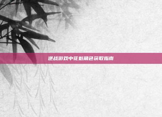 逆战游戏中花魁角色获取指南