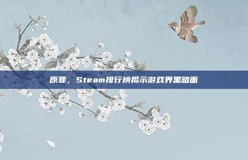 原罪,Steam排行榜揭示游戏界黑暗面