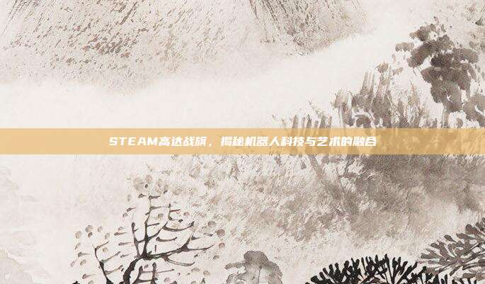 STEAM高达战旗,揭秘机器人科技与艺术的融合