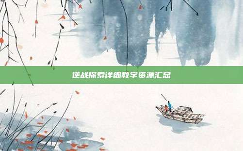 逆战探索详细教学资源汇总