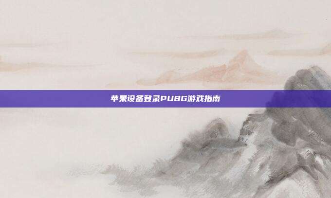 苹果设备登录PUBG游戏指南