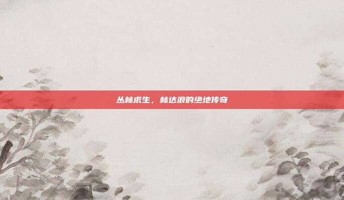 丛林求生,林达浪的绝地传奇