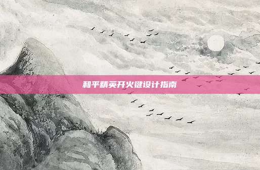 和平精英开火键设计指南