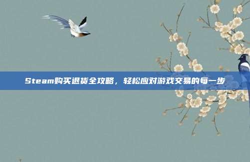 Steam购买退货全攻略,轻松应对游戏交易的每一步