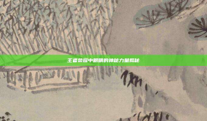 王者荣耀中眼睛的神秘力量揭秘