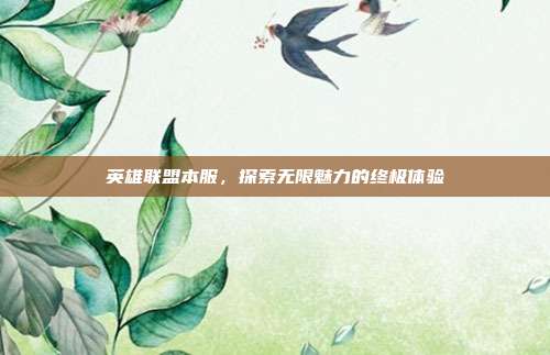 英雄联盟本服,探索无限魅力的终极体验