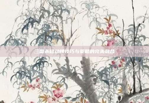 三国杀移动牌技巧与策略的完美融合