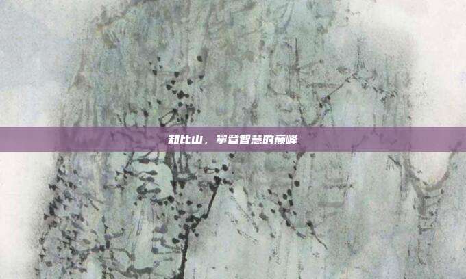 知比山,攀登智慧的巅峰