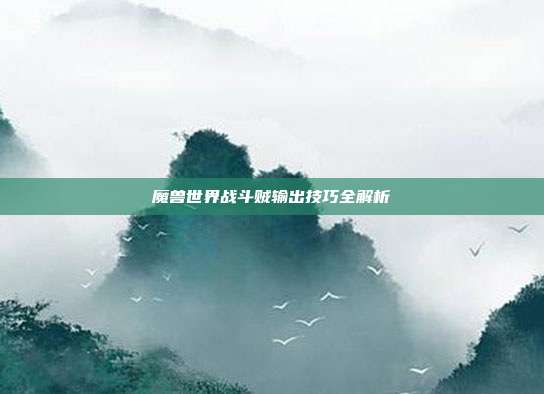 魔兽世界战斗贼输出技巧全解析