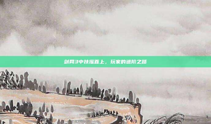 剑网3中扶摇直上,玩家的进阶之路