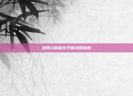 剑网3英雄天子峰攻略指南