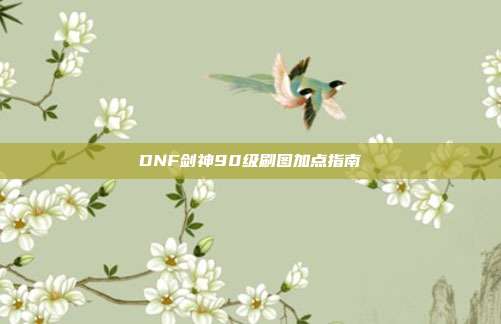 DNF剑神90级刷图加点指南