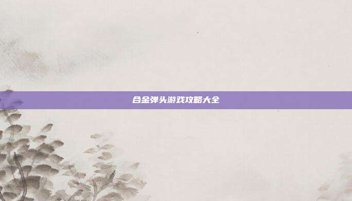 合金弹头游戏攻略大全