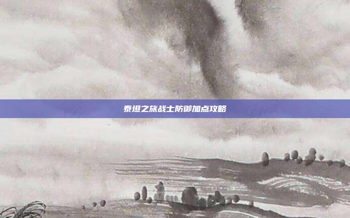 泰坦之旅战士防御加点攻略