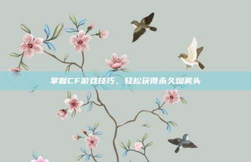 掌握CF游戏技巧,轻松获得永久烟雾头