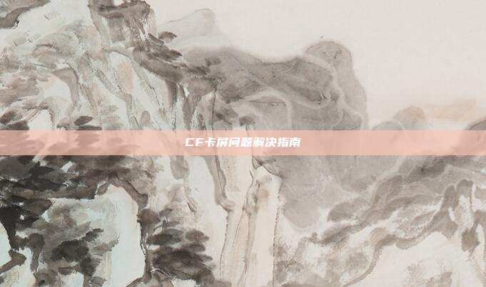 CF卡屏问题解决指南