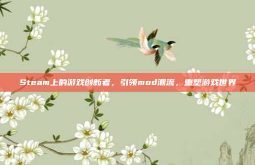 Steam上的游戏创新者,引领mod潮流,重塑游戏世界