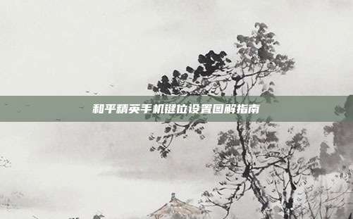 和平精英手机键位设置图解指南