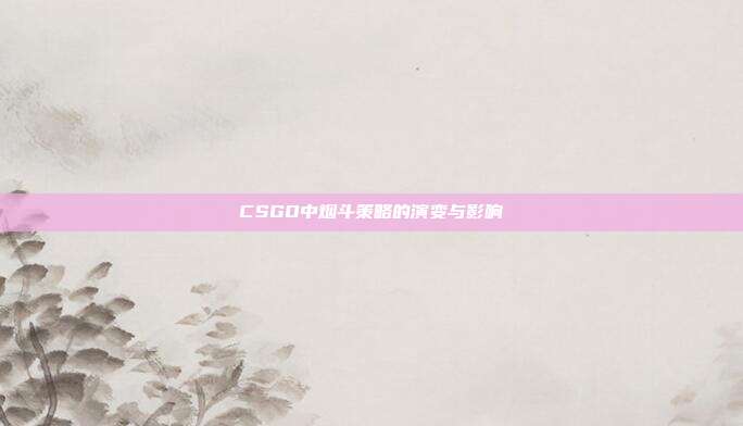 CSGO中烟斗策略的演变与影响