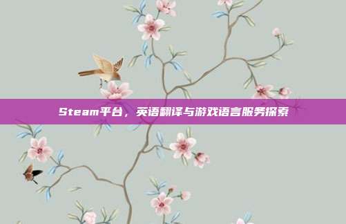 Steam平台,英语翻译与游戏语言服务探索