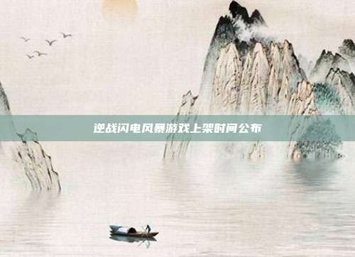 逆战闪电风暴游戏上架时间公布