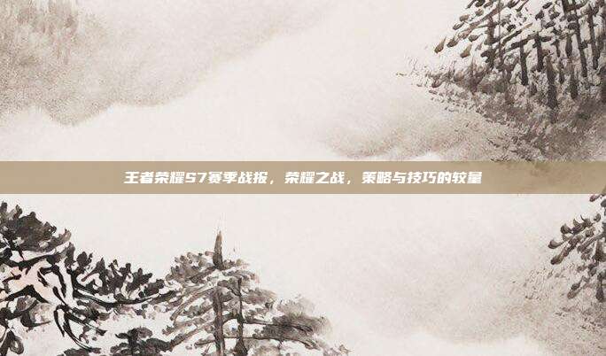 王者荣耀S7赛季战报,荣耀之战,策略与技巧的较量