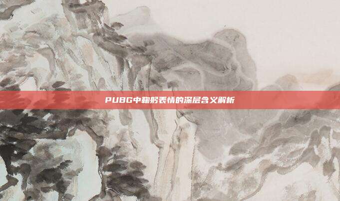 PUBG中鞠躬表情的深层含义解析