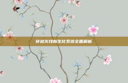 穿越火线新生化系统全面解析