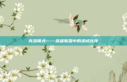 克洛萌犬——英雄联盟中的忠诚伙伴