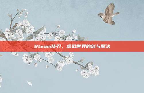 Steam侍刃,虚拟世界的剑与魔法