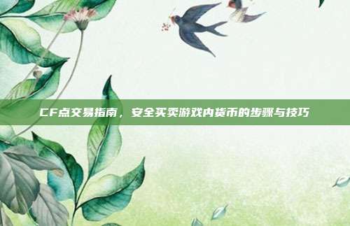 CF点交易指南,安全买卖游戏内货币的步骤与技巧