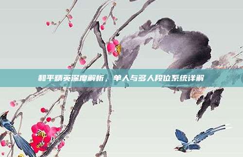 和平精英深度解析,单人与多人段位系统详解