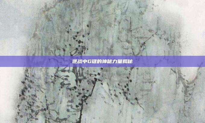 逆战中G键的神秘力量揭秘