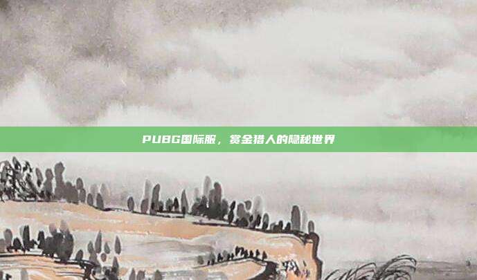 PUBG国际服,赏金猎人的隐秘世界