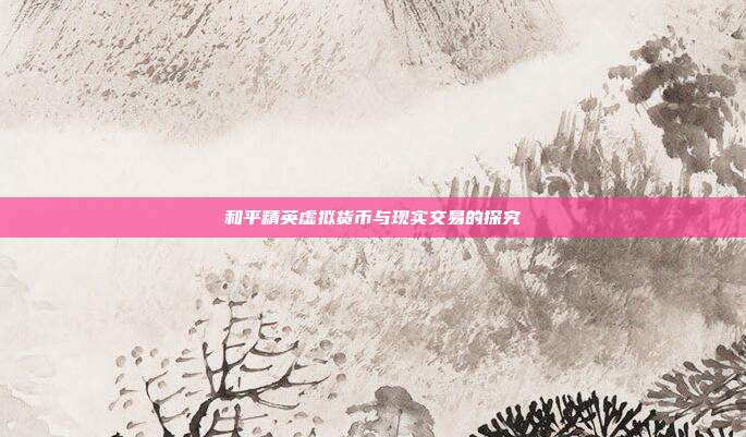和平精英虚拟货币与现实交易的探究