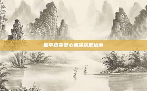 和平精英爱心果酱获取指南