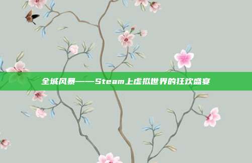 全城风暴——Steam上虚拟世界的狂欢盛宴