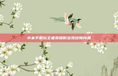 小米手机玩王者荣耀时出现故障问题