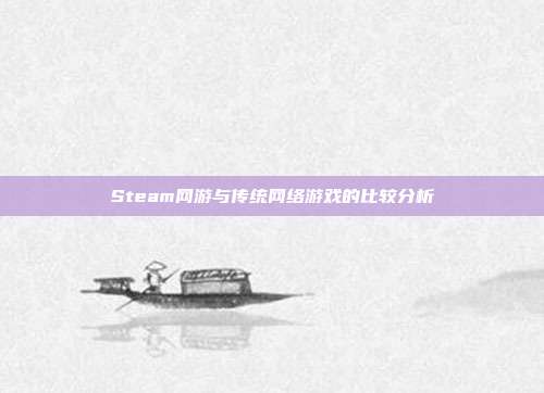 Steam网游与传统网络游戏的比较分析