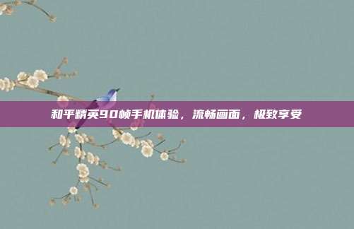 和平精英90帧手机体验,流畅画面,极致享受