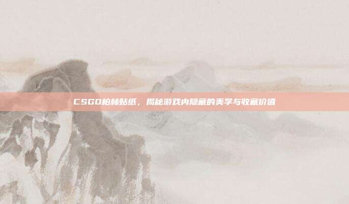 CSGO柏林贴纸,揭秘游戏内隐藏的美学与收藏价值
