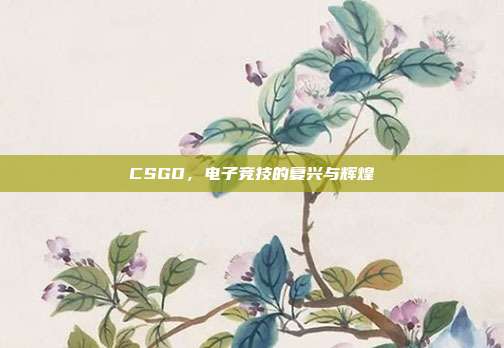 CSGO,电子竞技的复兴与辉煌
