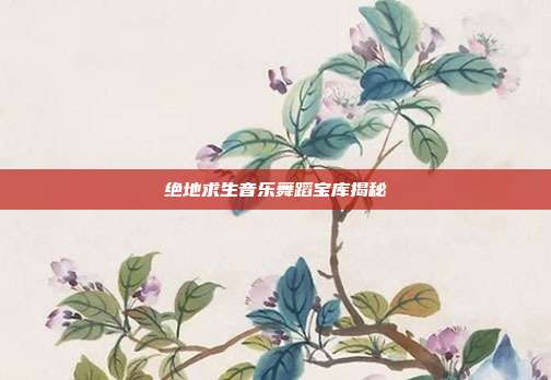 绝地求生音乐舞蹈宝库揭秘