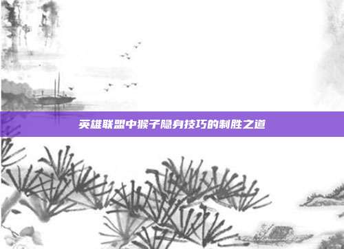 英雄联盟中猴子隐身技巧的制胜之道