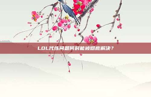 LOL代练问题何时能被彻底解决?