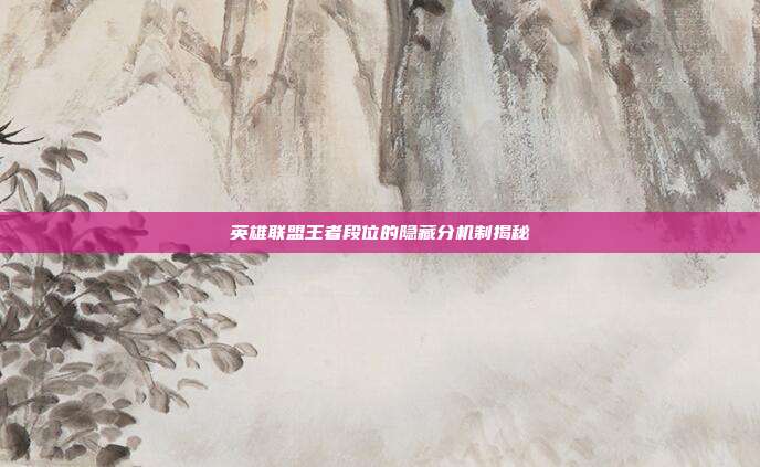 英雄联盟王者段位的隐藏分机制揭秘