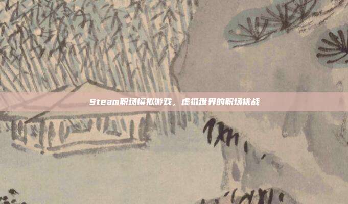 Steam职场模拟游戏,虚拟世界的职场挑战