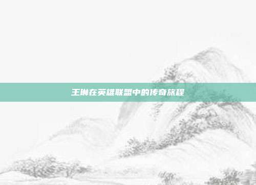 王琳在英雄联盟中的传奇旅程