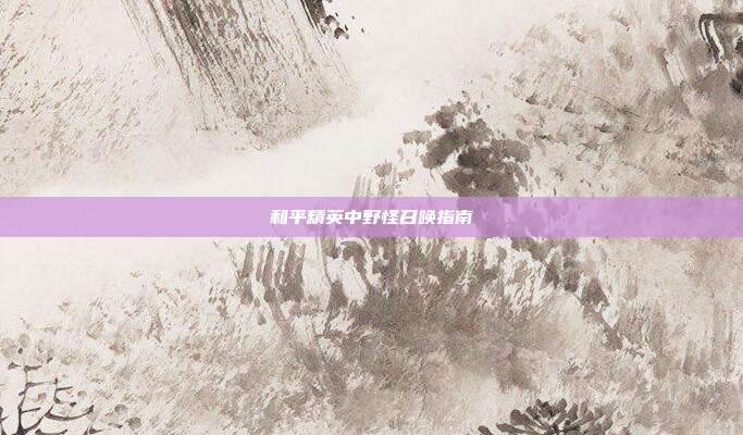 和平精英中野怪召唤指南
