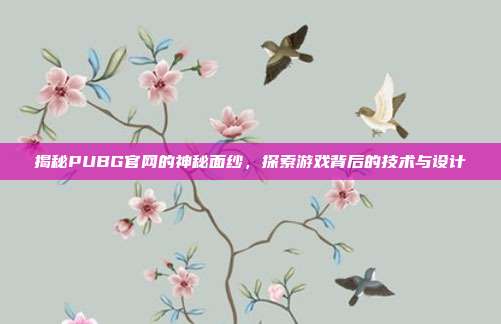 揭秘PUBG官网的神秘面纱,探索游戏背后的技术与设计